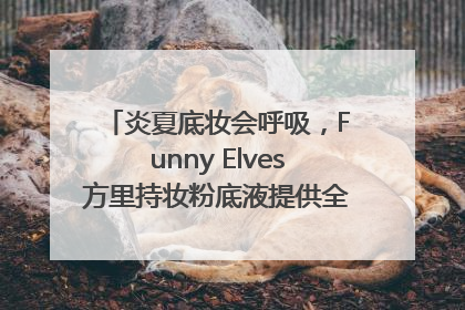 炎夏底妆会呼吸，Funny Elves方里持妆粉底液提供全肤质底妆新解法