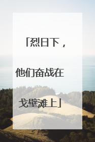 烈日下，他们奋战在戈壁滩上