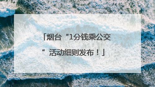 烟台“1分钱乘公交”活动细则发布！