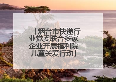 烟台市快递行业党委联合多家企业开展福利院儿童关爱行动