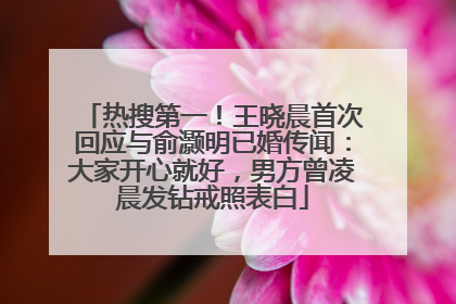 热搜第一！王晓晨首次回应与俞灏明已婚传闻：大家开心就好，男方曾凌晨发钻戒照表白