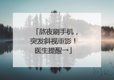 熬夜刷手机，突发斜视重影！医生提醒→