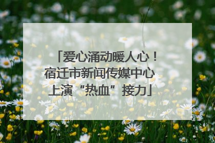 爱心涌动暖人心！宿迁市新闻传媒中心上演“热血”接力