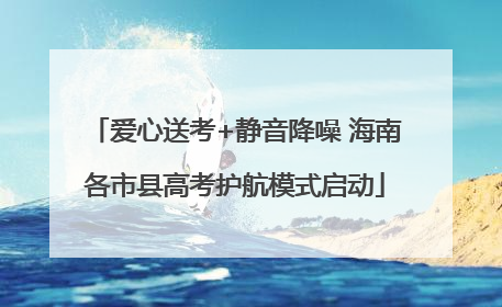 爱心送考+静音降噪 海南各市县高考护航模式启动