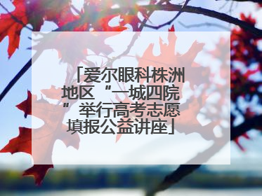 爱尔眼科株洲地区“一城四院”举行高考志愿填报公益讲座