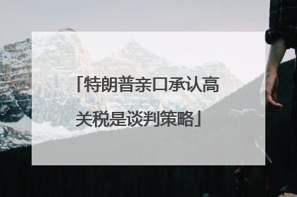 特朗普亲口承认高关税是谈判策略