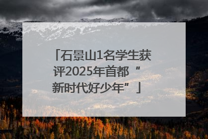 石景山1名学生获评2025年首都“新时代好少年”