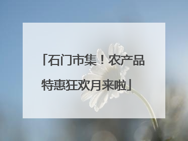 石门市集！农产品特惠狂欢月来啦
