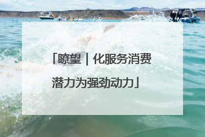 瞭望｜化服务消费潜力为强劲动力
