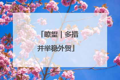 瞭望｜多措并举稳外贸