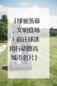球赛落幕，文明登场！宿迁球迷用行动擦亮城市名片