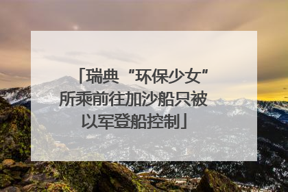 瑞典“环保少女”所乘前往加沙船只被以军登船控制