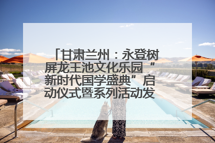甘肃兰州：永登树屏龙王池文化乐园“新时代国学盛典”启动仪式暨系列活动发布会成功举办