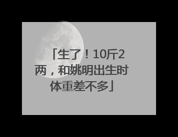 生了！10斤2两，和姚明出生时体重差不多