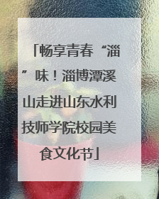 畅享青春“淄”味！淄博潭溪山走进山东水利技师学院校园美食文化节