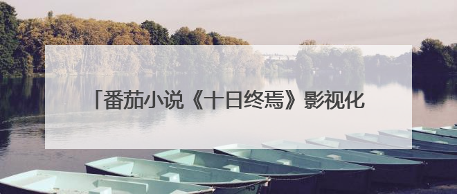 番茄小说《十日终焉》影视化导演官宣，将由许宏宇执导