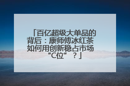 百亿超级大单品的背后：康师傅冰红茶如何用创新稳占市场“C位”？
