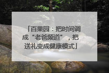 百果园：把时间调成“老爸频道”，把送礼变成健康模式