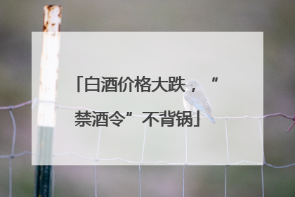 白酒价格大跌，“禁酒令”不背锅