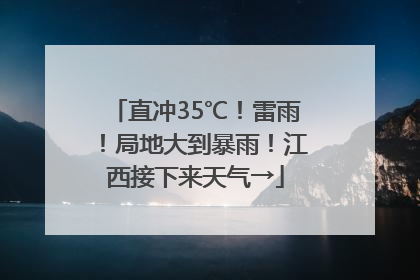 直冲35℃！雷雨！局地大到暴雨！江西接下来天气→
