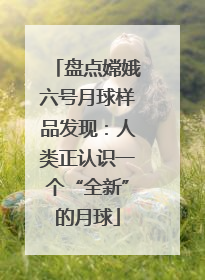 盘点嫦娥六号月球样品发现：人类正认识一个“全新”的月球