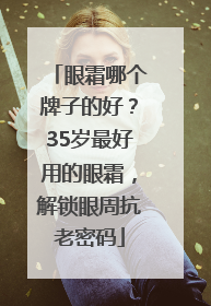 眼霜哪个牌子的好？35岁最好用的眼霜，解锁眼周抗老密码