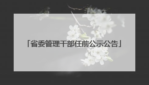 省委管理干部任前公示公告