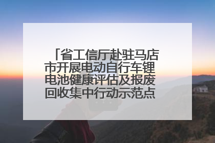 省工信厅赴驻马店市开展电动自行车锂电池健康评估及报废回收集中行动示范点建设调研指导