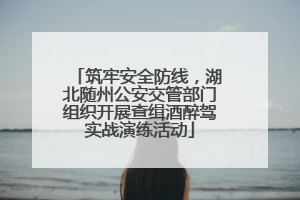 筑牢安全防线，湖北随州公安交管部门组织开展查缉酒醉驾实战演练活动