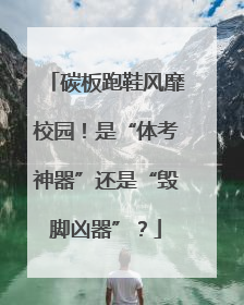 碳板跑鞋风靡校园！是“体考神器”还是“毁脚凶器”？