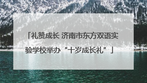 礼赞成长 济南市东方双语实验学校举办“十岁成长礼”