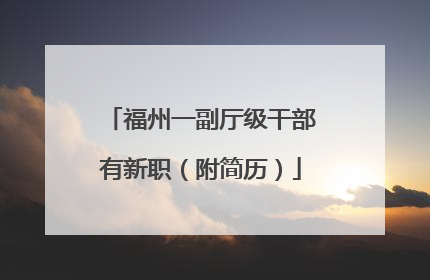 福州一副厅级干部有新职（附简历）