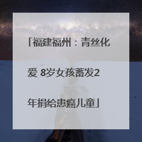 福建福州：青丝化爱 8岁女孩蓄发2年捐给患癌儿童