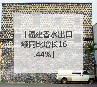 福建香水出口额同比增长16.44%
