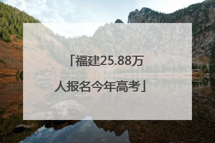 福建25.88万人报名今年高考