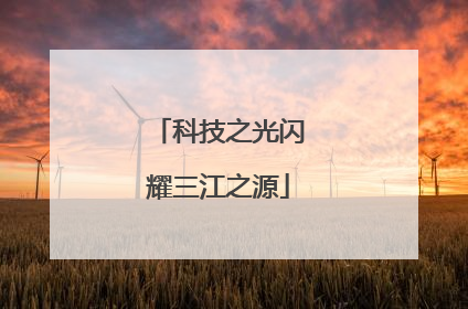 科技之光闪耀三江之源