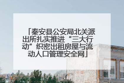 秦安县公安局北关派出所扎实推进“三大行动”织密出租房屋与流动人口管理安全网