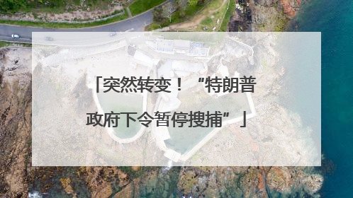 突然转变！“特朗普政府下令暂停搜捕”
