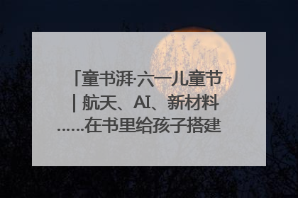 童书湃·六一儿童节｜航天、AI、新材料……在书里给孩子搭建产业科技的网