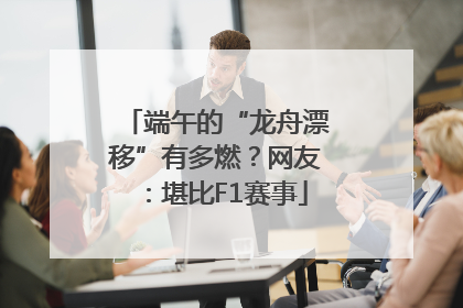 端午的“龙舟漂移”有多燃？网友：堪比F1赛事