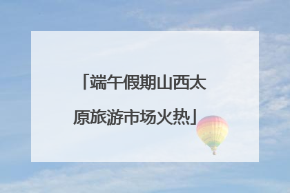 端午假期山西太原旅游市场火热