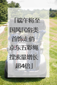 端午将至国风民俗类首饰走俏 京东五彩绳搜索量增长超4倍