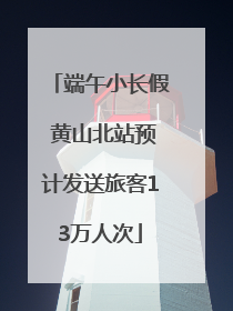 端午小长假 黄山北站预计发送旅客13万人次