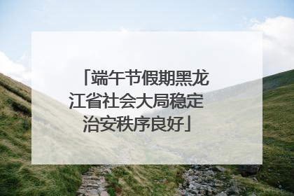 端午节假期黑龙江省社会大局稳定治安秩序良好