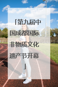 第九届中国成都国际非物质文化遗产节开幕