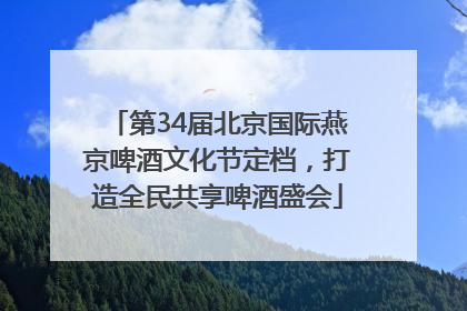 第34届北京国际燕京啤酒文化节定档，打造全民共享啤酒盛会