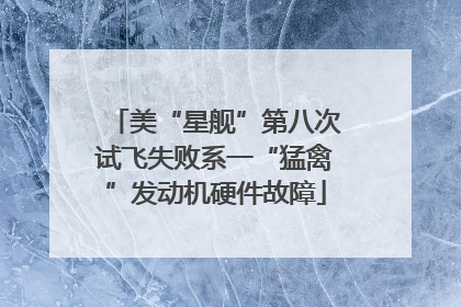 美“星舰”第八次试飞失败系一“猛禽”发动机硬件故障
