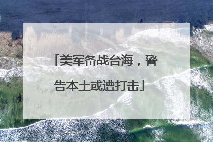 美军备战台海，警告本土或遭打击
