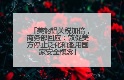 美钢铝关税加倍，商务部回应：敦促美方停止泛化和滥用国家安全概念