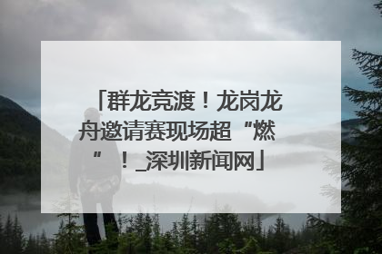 群龙竞渡！龙岗龙舟邀请赛现场超“燃”！_深圳新闻网